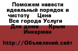 Поможем навести идеальный порядок и чистоту! › Цена ­ 100 - Все города Услуги » Для дома   . Крым,Инкерман